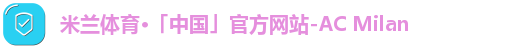 米兰体育·「中国」官方网站-AC Milan